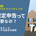 不動産クラウドファンディングで確定申告が必要なケースとは？手順や注意点も解説