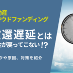 償還遅延!?リスクと対策を徹底解説【不動産クラウドファンディング】